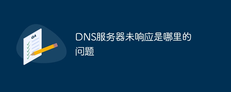 DNS服务器未响应是哪里的问题