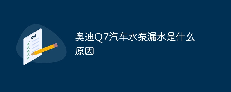 奥迪Q7汽车水泵漏水是什么原因